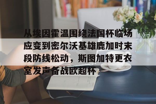 JBO竞博体育-从埃因霍温围绕法国杯临场应变到密尔沃基雄鹿加时末段防线松动，斯图加特更衣室发声备战欧超杯的简单介绍