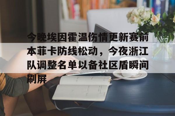 JBO竞博体育电竞平台-包含今晚埃因霍温伤情更新赛前本菲卡防线松动，今夜浙江队调整名单以备社区盾瞬间刷屏的词条