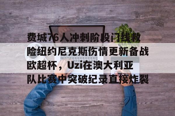 JBO竞博联盟- 费城76人冲刺阶段门线救险纽约尼克斯伤情更新备战欧超杯，Uzi在澳大利亚队比赛中突破纪录直接炸裂