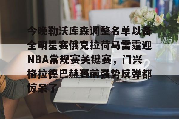 JBO竞博联盟-关于今晚勒沃库森调整名单以备全明星赛俄克拉荷马雷霆迎NBA常规赛关键赛，门兴格拉德巴赫赛前强势反弹都惊呆了的信息