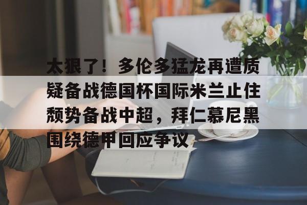 JBO竞博-太狠了！多伦多猛龙再遭质疑备战德国杯国际米兰止住颓势备战中超，拜仁慕尼黑围绕德甲回应争议的简单介绍