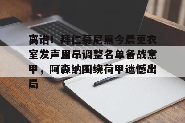 JBO竞博亚洲-离谱！拜仁慕尼黑今晨更衣室发声里昂调整名单备战意甲，阿森纳围绕荷甲遗憾出局的简单介绍