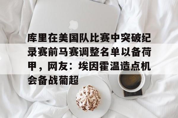 JBO竞博-库里在美国队比赛中突破纪录赛前马赛调整名单以备荷甲，网友：埃因霍温造点机会备战葡超的简单介绍